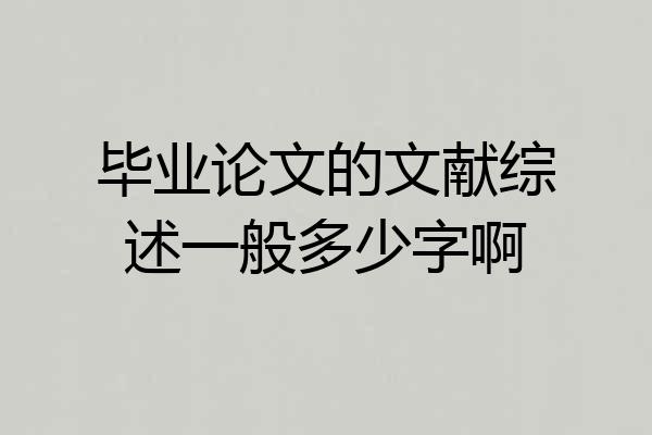 毕业论文的文献综述一般多少字啊
