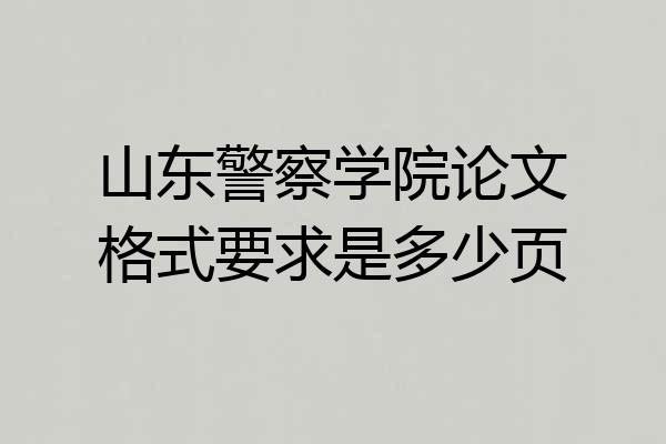 山东警察学院论文格式要求是多少页