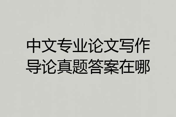 中文专业论文写作导论真题答案在哪