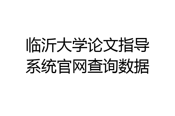 临沂大学论文指导系统官网查询数据