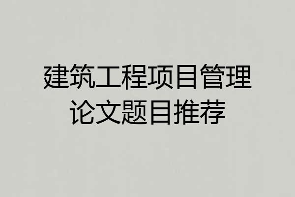 建筑工程项目管理论文题目推荐
