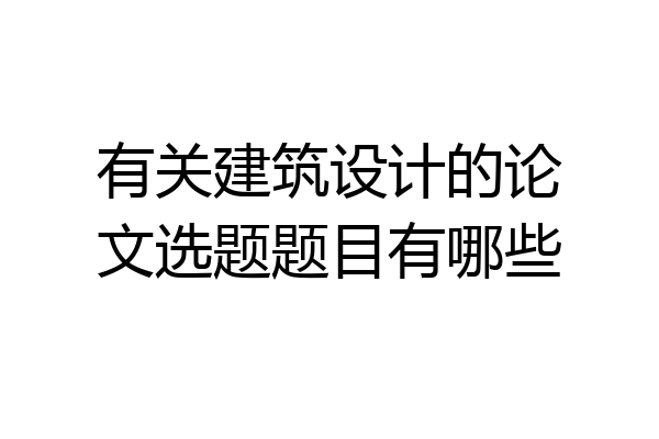 有关建筑设计的论文选题题目有哪些