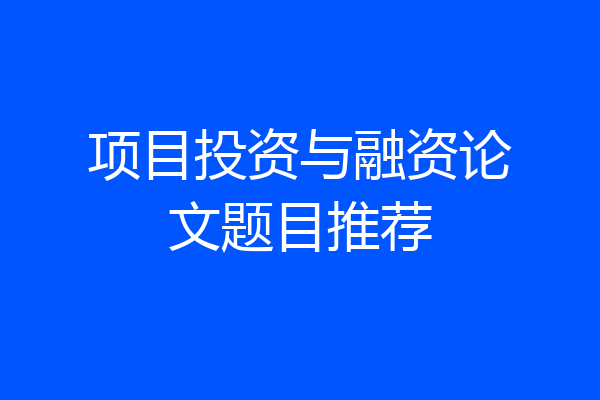 项目投资与融资论文题目推荐