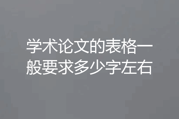 学术论文的表格一般要求多少字左右