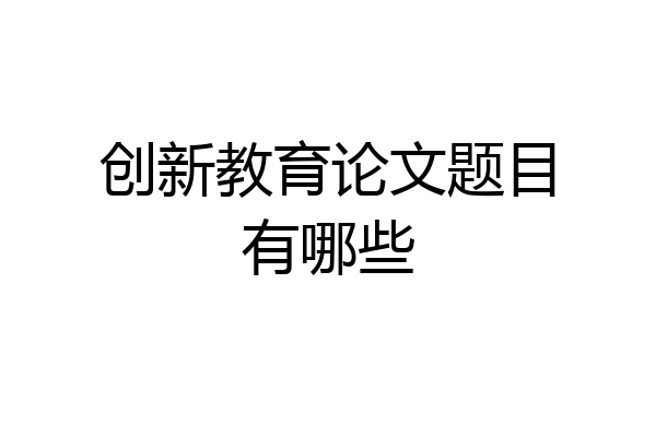 创新教育论文题目有哪些