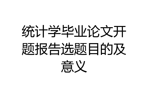统计学毕业论文开题报告选题目的及意义
