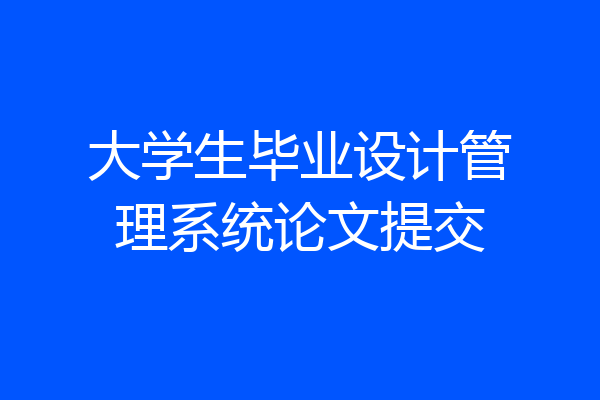 大学生毕业设计管理系统论文提交