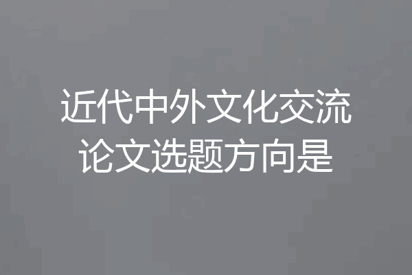 近代中外文化交流论文选题方向是