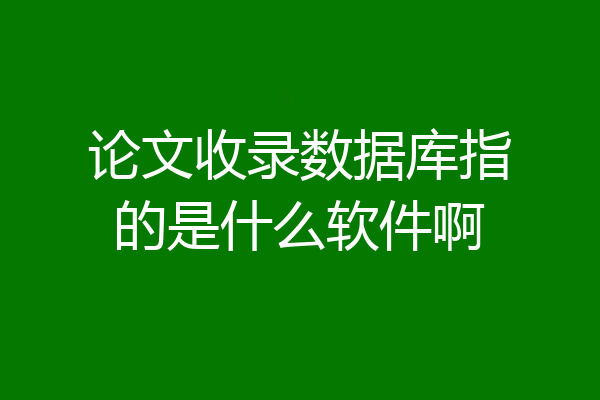 论文收录数据库指的是什么软件啊