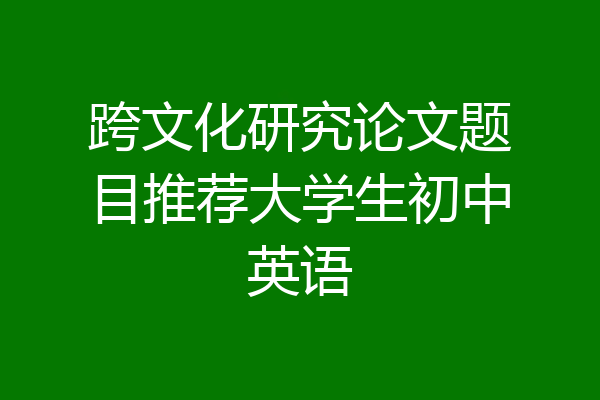 跨文化研究论文题目推荐大学生初中英语
