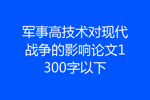 军事高技术对现代战争的影响论文1300字以下
