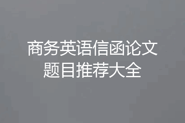 商务英语信函论文题目推荐大全