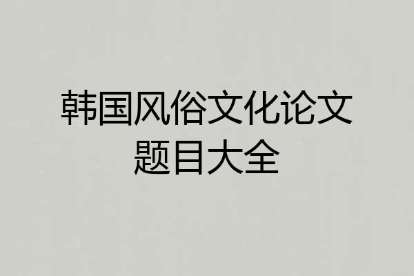 韩国风俗文化论文题目大全