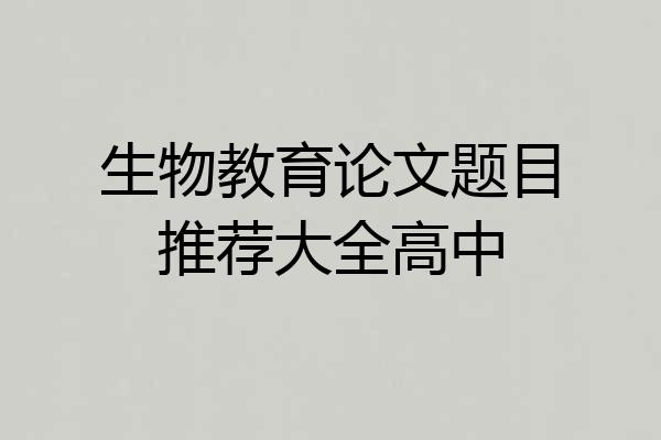 生物教育论文题目推荐大全高中
