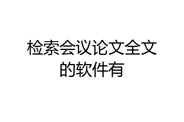 检索会议论文全文的软件有