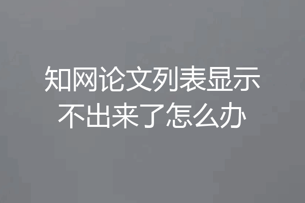 知网论文列表显示不出来了怎么办