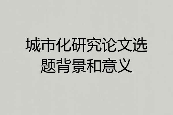 城市化研究论文选题背景和意义