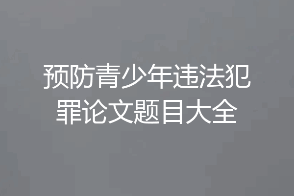 预防青少年违法犯罪论文题目大全