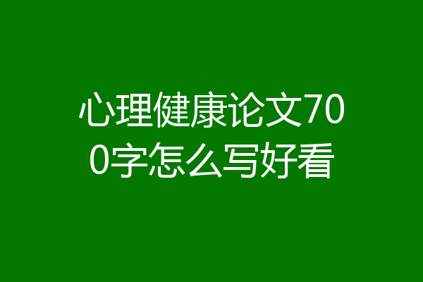 心理健康论文700字怎么写好看