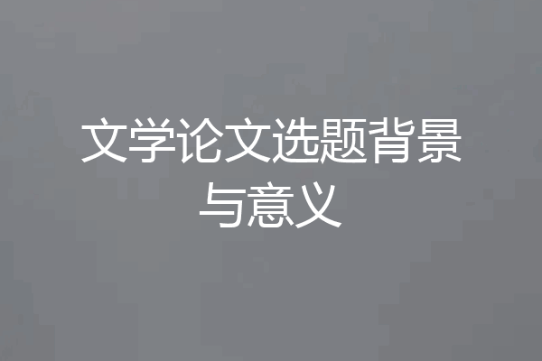 文学论文选题背景与意义