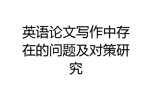 英语论文写作中存在的问题及对策研究