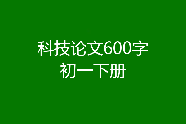 科技论文600字初一下册