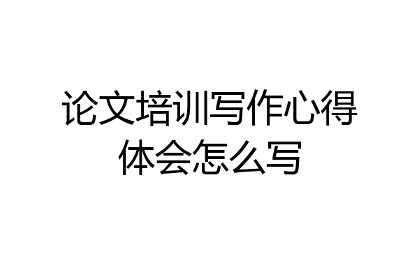 论文培训写作心得体会怎么写