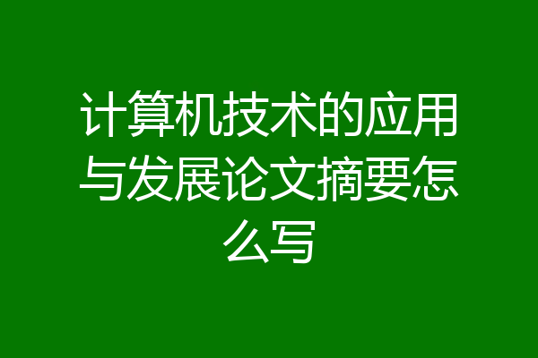 计算机技术的应用与发展论文摘要怎么写