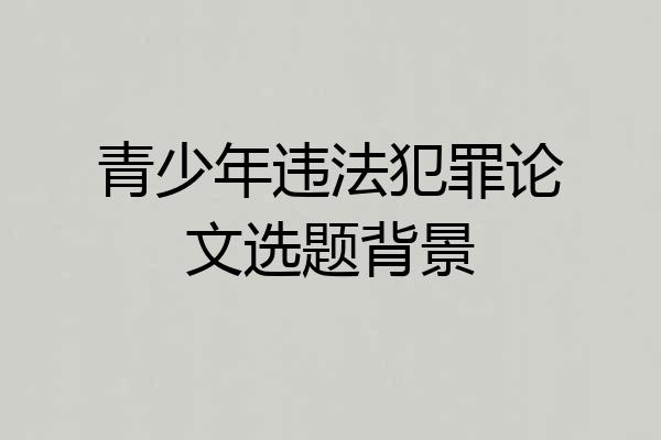 青少年违法犯罪论文选题背景