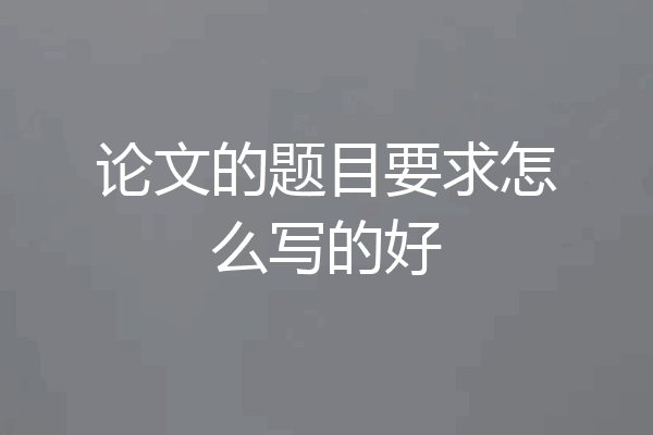论文的题目要求怎么写的好