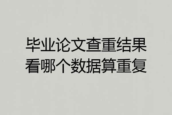 毕业论文查重结果看哪个数据算重复