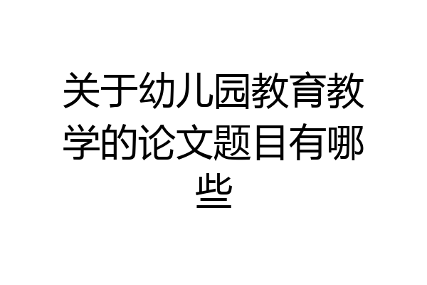 关于幼儿园教育教学的论文题目有哪些