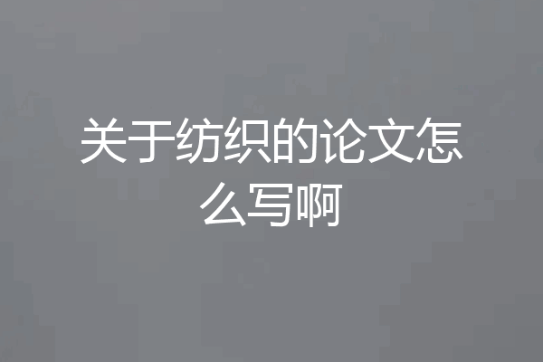 关于纺织的论文怎么写啊