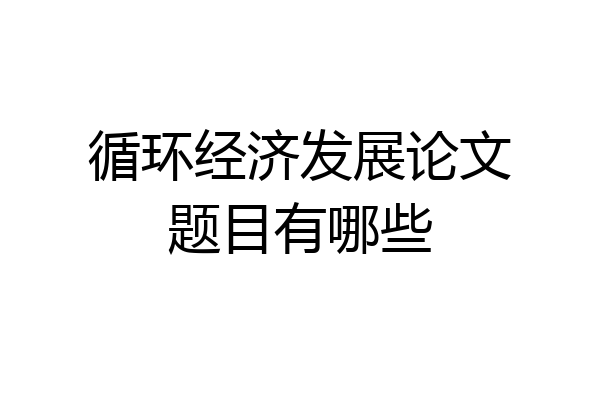 循环经济发展论文题目有哪些