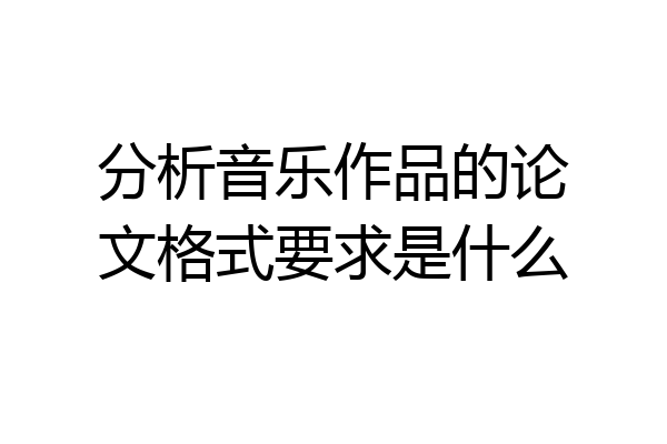 分析音乐作品的论文格式要求是什么