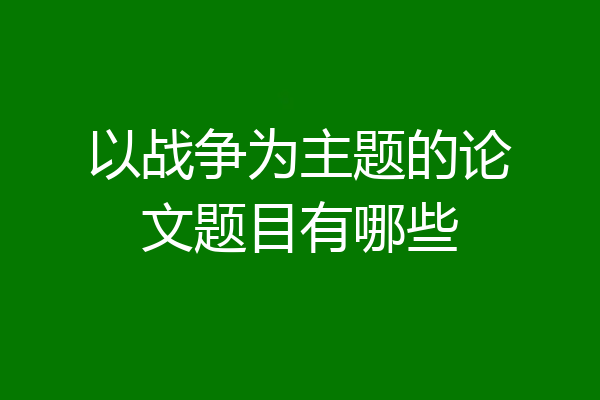 以战争为主题的论文题目有哪些