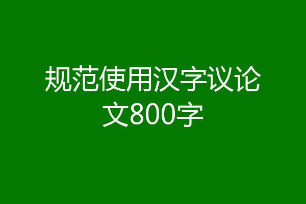 规范使用汉字议论文800字