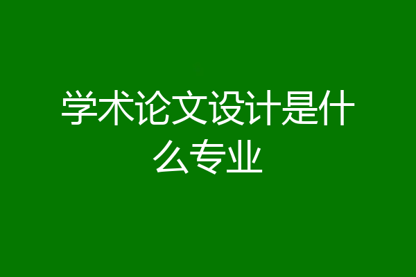 学术论文设计是什么专业