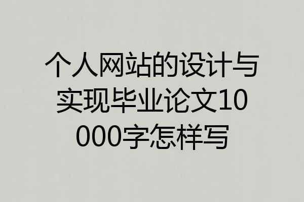 个人网站的设计与实现毕业论文10000字怎样写