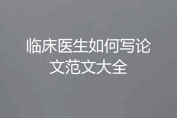 临床医生如何写论文范文大全