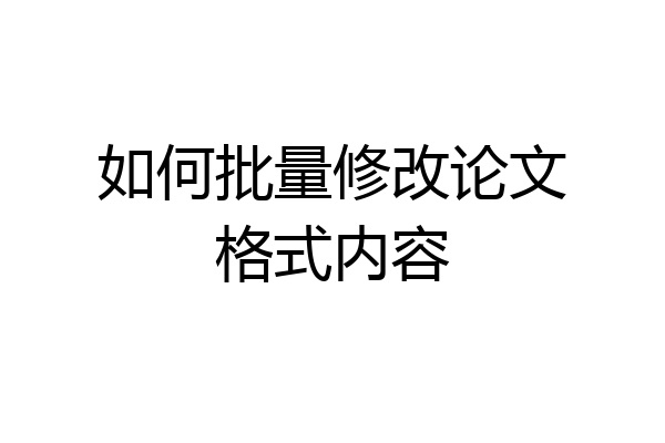 如何批量修改论文格式内容