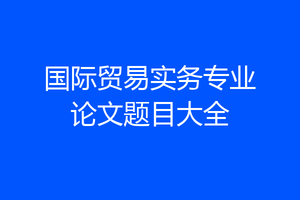 国际贸易实务专业论文题目大全