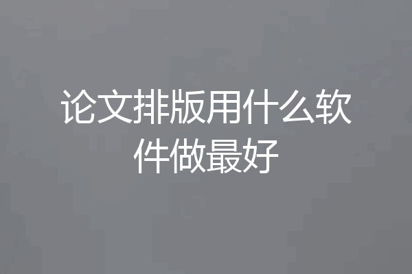 论文排版用什么软件做最好