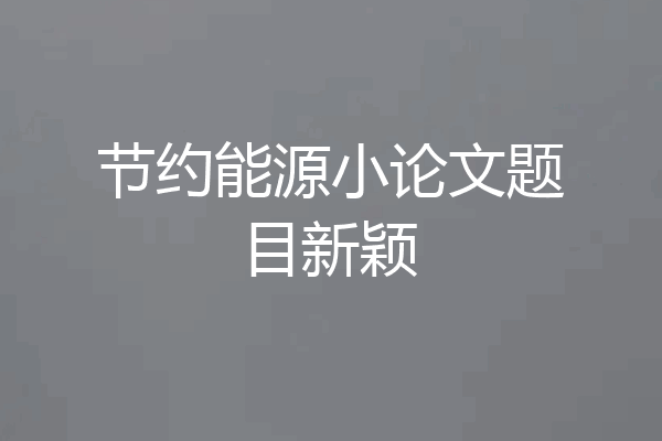节约能源小论文题目新颖
