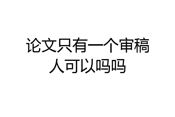 论文只有一个审稿人可以吗吗