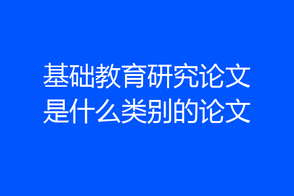 基础教育研究论文是什么类别的论文