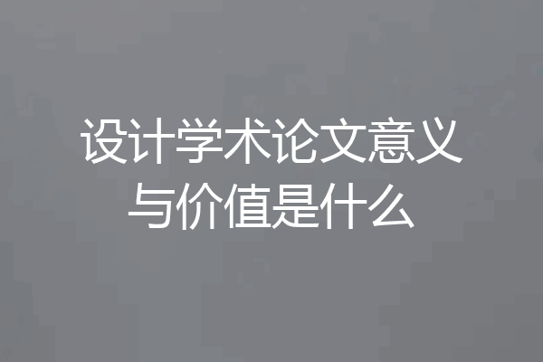 设计学术论文意义与价值是什么