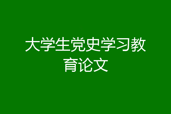 大学生党史学习教育论文