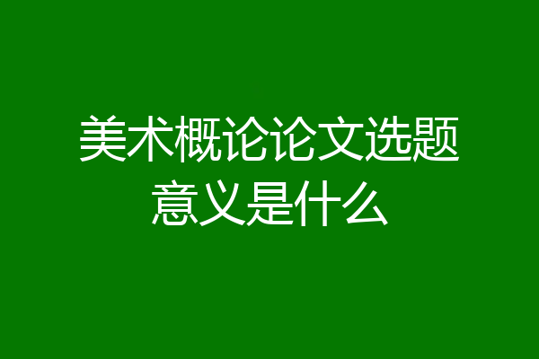 美术概论论文选题意义是什么