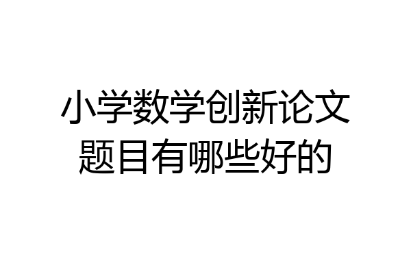 小学数学创新论文题目有哪些好的